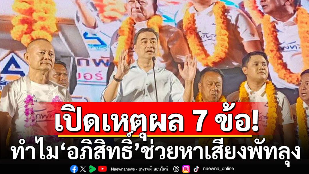 เปิดเหตุผล 7 ข้อ!  ทำไม'อภิสิทธิ์'ช่วยหาเสียงพัทลุง