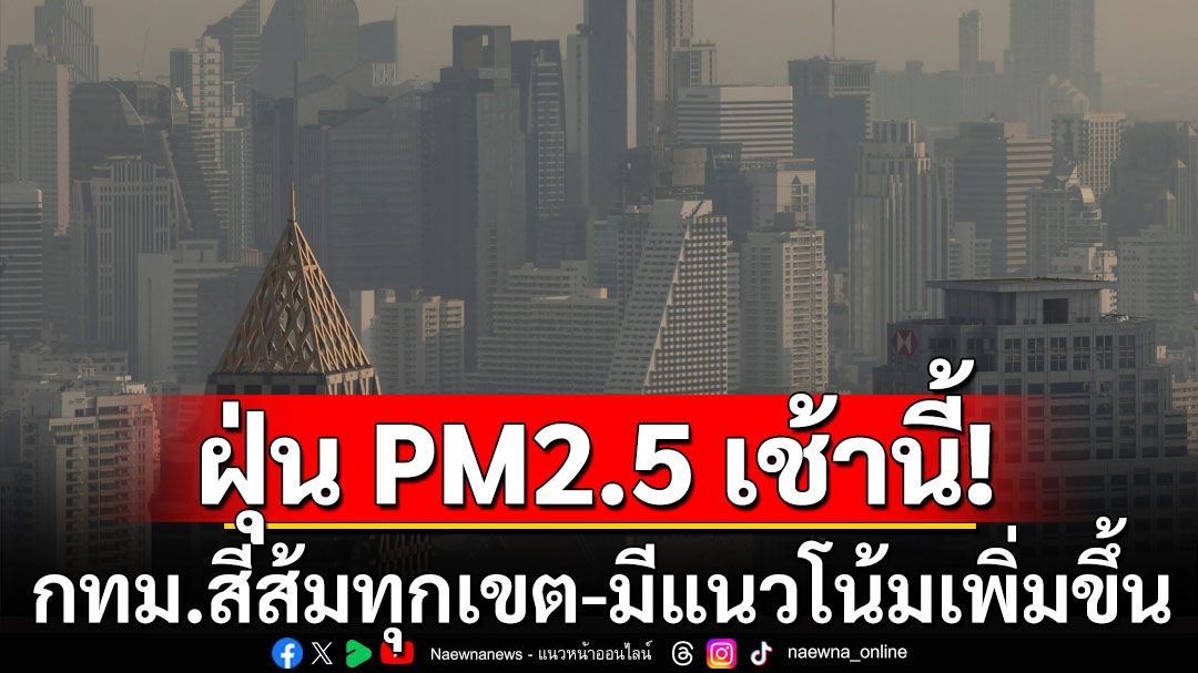 ฝุ่น PM2.5 เช้านี้! กทม.สีส้มทุกเขต ฝุ่นละอองแนวโน้มเพิ่มขึ้น