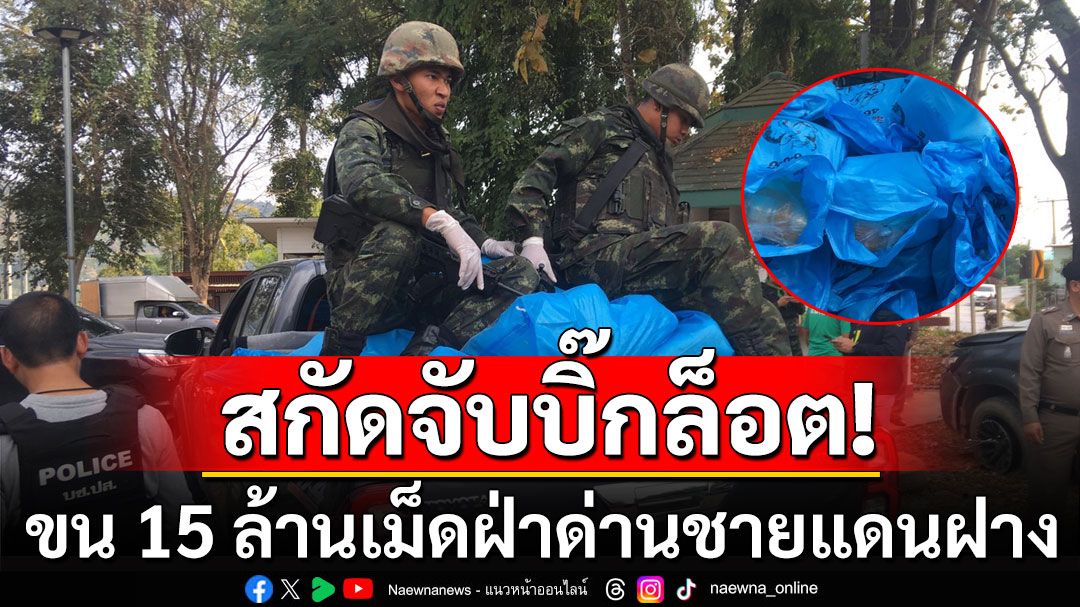 สกัดจับบิ๊กล็อต! หนุ่มไชยปราการลอบขน 15 ล้านเม็ด ฝ่าด่านชายแดนฝาง