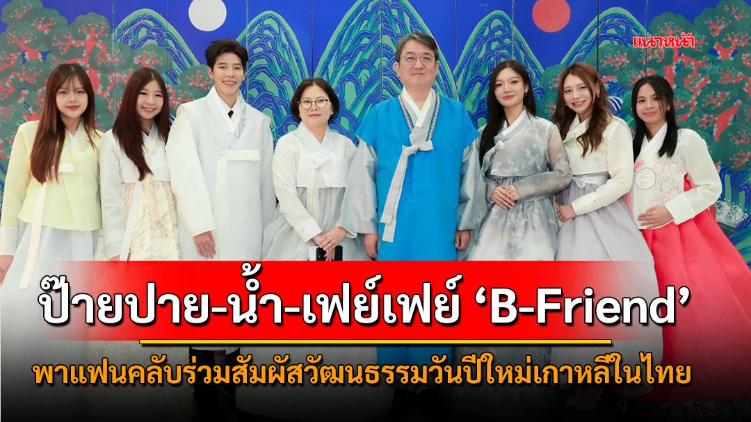 ป๊ายปาย-น้ำ-เฟย์เฟย์ 'B-Friend' พาแฟนคลับร่วมสัมผัสวัฒนธรรมวันปีใหม่เกาหลีในไทย