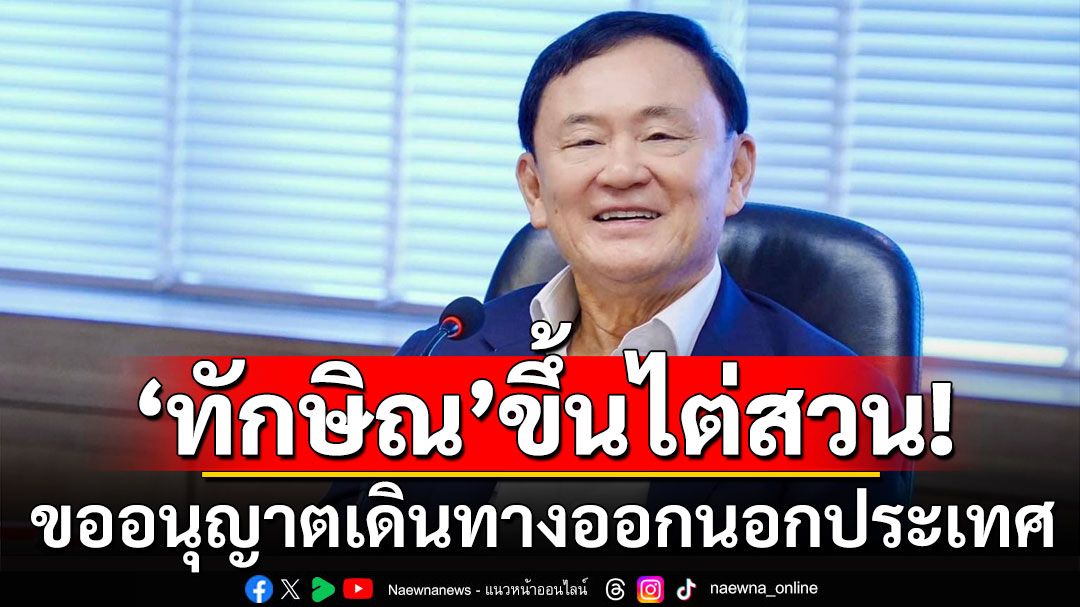 'ทักษิณ'ขึ้นไต่สวนขออนุญาตเดินทางออกนอกประเทศ ไปประชุมที่มาเลเซีย