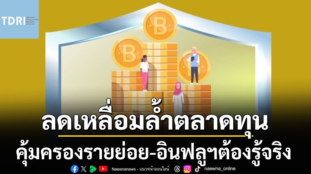 เหลื่อมล้ำในตลาดทุน! ‘TDRI’แนะมาตรการคุ้มครองรายย่อย จัดระเบียบ‘อินฟลูฯการเงิน’ต้องรู้จริง