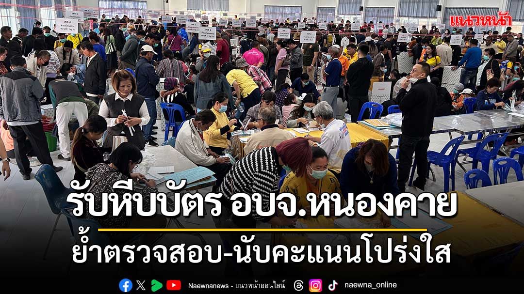 รับหีบบัตรเลือกตั้งอบจ.หนองคาย ย้ำตรวจสอบความถูกต้อง-นับคะแนนโปร่งใส