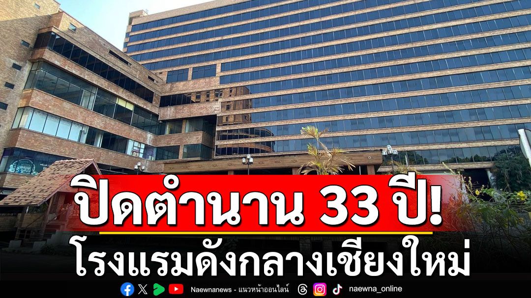 เหลือไว้แต่ความทรงจำ!  ปิดตำนาน 33 ปี โรงแรมดังกลางเชียงใหม่