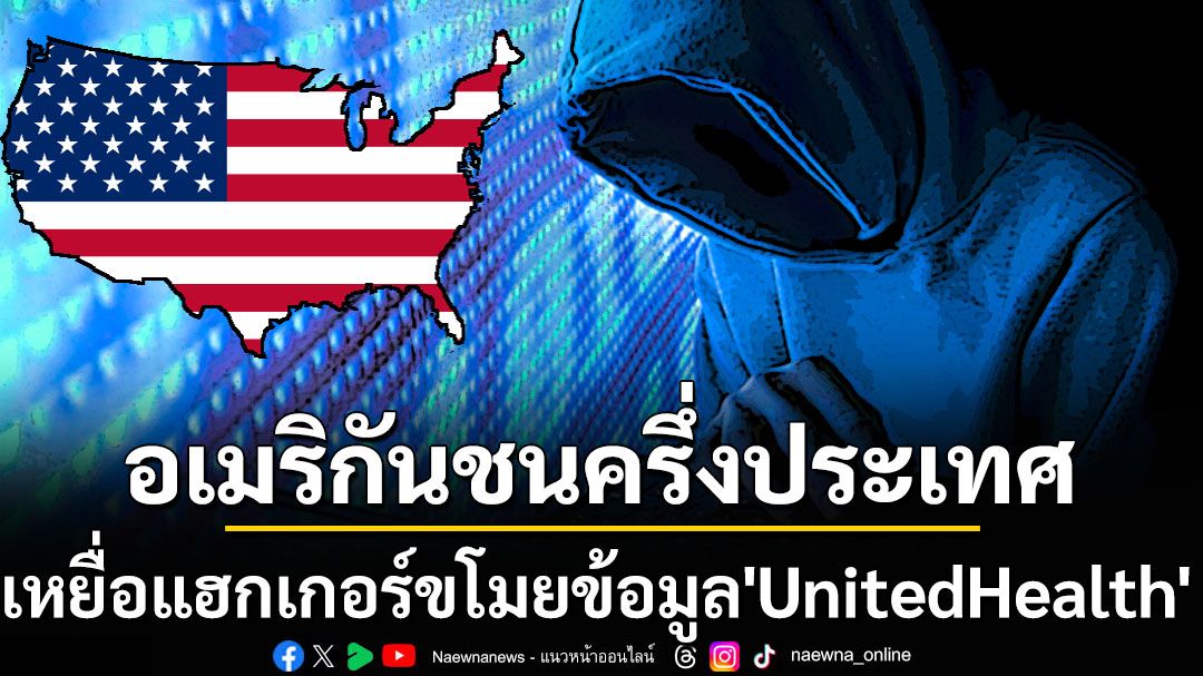 แฮกเกอร์โจมตี UnitedHealth ขโมยข้อมูลชาวอเมริกันครึ่งประเทศ