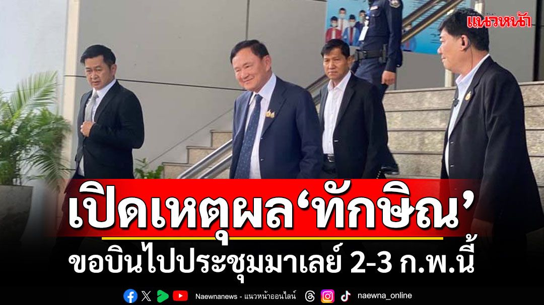 เปิดเหตุผล‘ทักษิณ’ ขอบินไปประชุมมาเลย์ 2-3 ก.พ.นี้