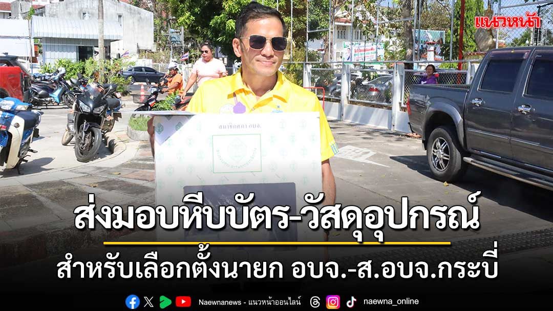 ส่งมอบหีบบัตร-วัสดุอุปกรณ์สำหรับการเลือกตั้งนายก อบจ. และ ส.อบจ.กระบี่