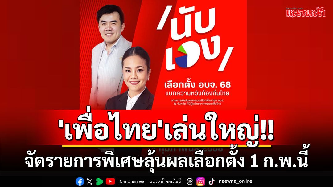 'พท.'เล่นใหญ่!! จัดรายการพิเศษ'เพื่อไทยนับเอง'ลุ้นผลเลือกตั้งนายก อบจ. 1 ก.พ.นี้