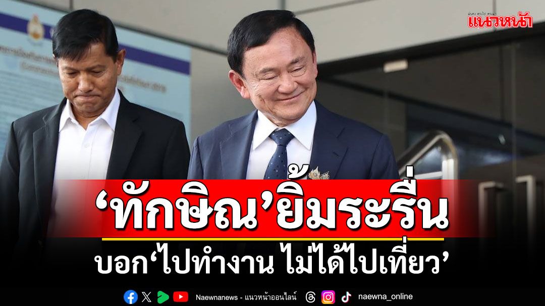 เปิดภาพ‘ทักษิณ’ยิ้มระรื่น หลังศาลไฟเขียวออกนอกประเทศ บอก‘ไปทำงาน ไม่ได้ไปเที่ยว’