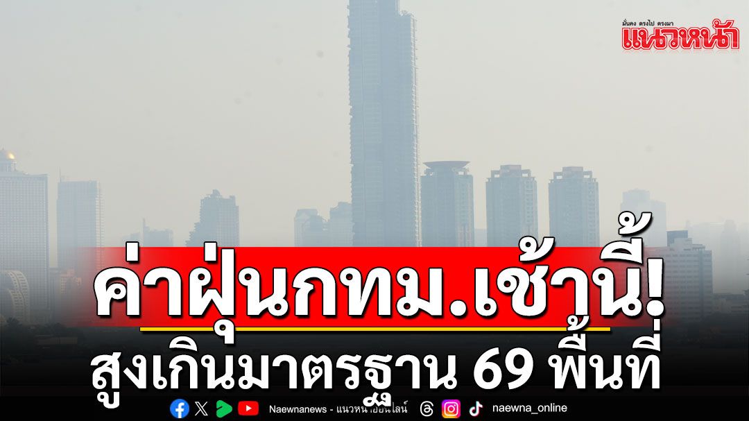 ค่าฝุ่นกทม.เช้านี้! สูงเกินมาตรฐาน 69 พื้นที่ คุณภาพอากาศเริ่มมีผลกระทบต่อสุขภาพ