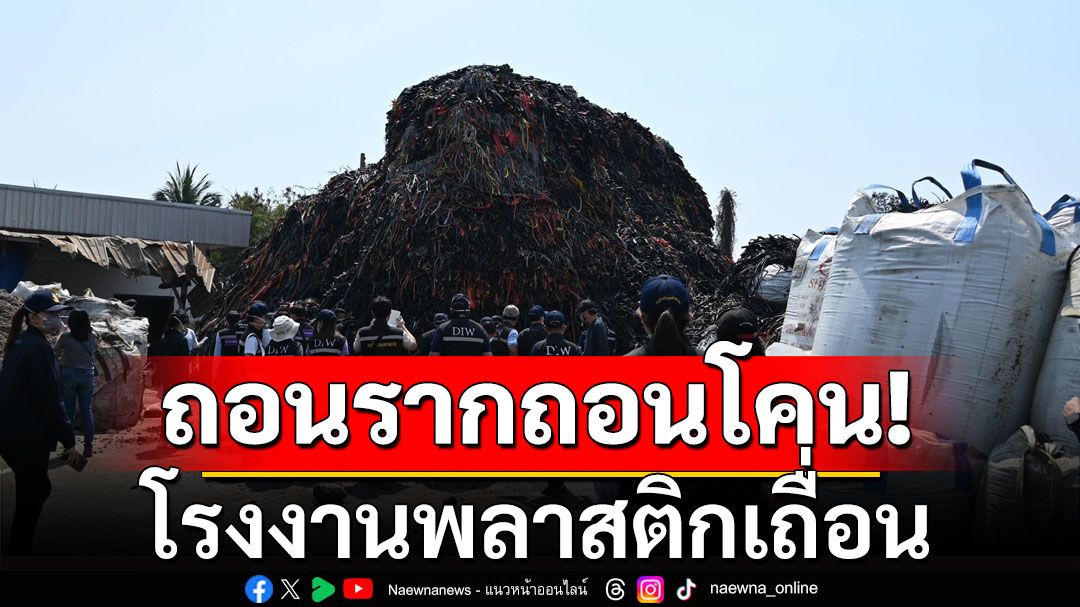 'เอกนัฏ'ถอนรากถอนโคน โรงงานพลาสติกเถื่อน พบของกลางกว่า 170 ล้าน