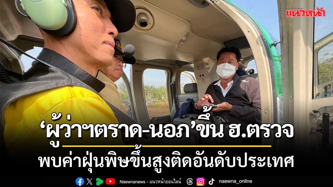 ‘ผู้ว่าฯตราด-นอภ’ขึ้น ฮ.ตรวจพื้นที่ไฟไหม้ชายแดน พบค่าฝุ่นพิษขึ้นสูงติดอันดับประเทศ