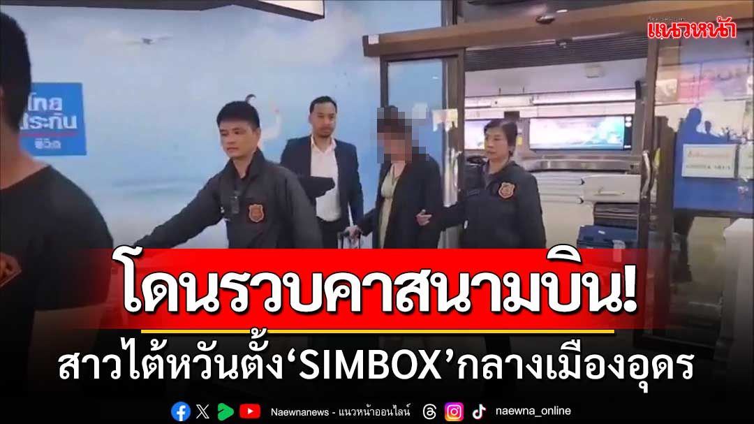 จับสาวไต้หวันแก๊งคอล! ตั้ง‘SIMBOX’กลางเมืองอุดร ถูกรวบคาสนามบิน