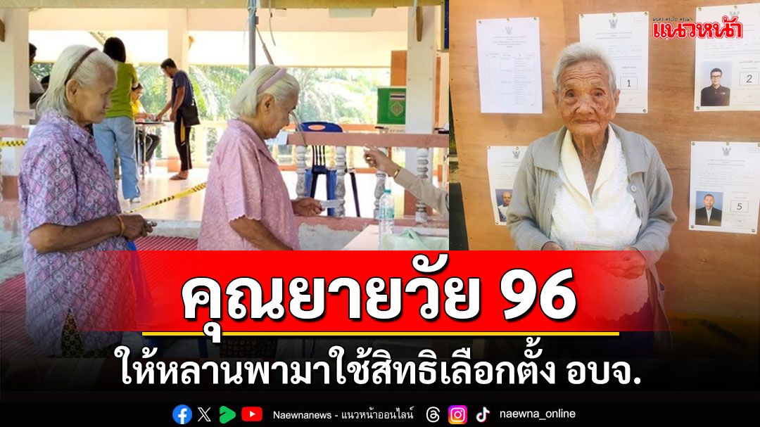 สุดยอด 'คุณยาย'วัย 96 ปีให้ลูกหลานพามาใช้สิทธิเลือกตั้งนายก อบจ.พัทลุง