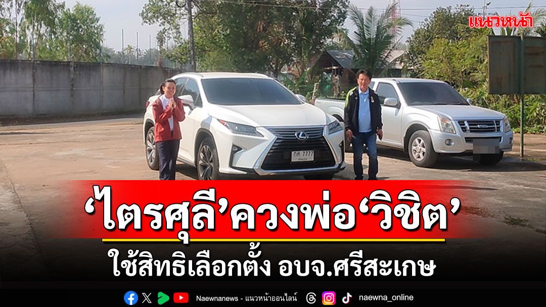 'ไตรศุลี'พาบิดา'วิชิต ไตรสรณกุล' ผู้สมัครนายก อบจ.ศรีสะเกษเดินทางมาใช้สิทธิแต่เช้า