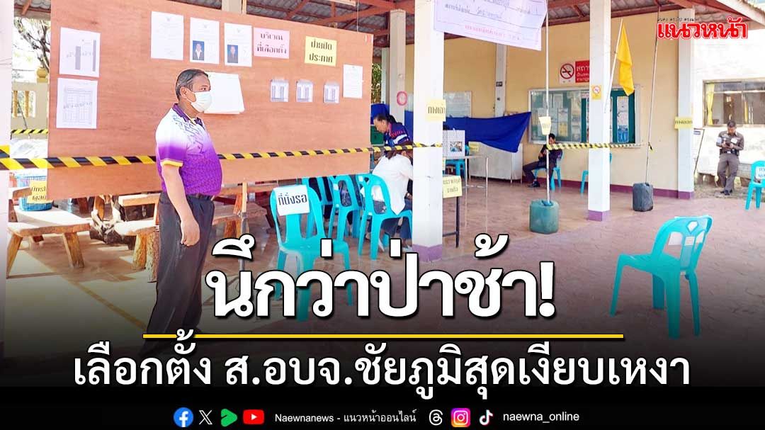 นึกว่าป่าช้า!เลือกตั้งส.อบจ.ชัยภูมิสุดเงียบ คาดมีผู้ใช้สิทธิ์ไม่ถึงร้อยละ 50