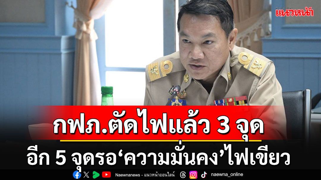 'กฟภ.'ตัดไฟชายแดนเมียนมาแล้ว 3 จุดตั้งแต่ปี 66-67 อีก 5 จุดรอไฟเขียวจาก'ความมั่นคง'