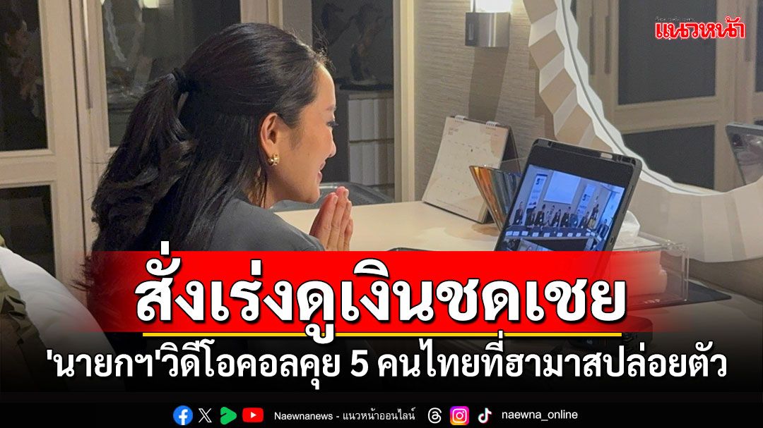 'นายกฯอิ๊งค์'วิดีโอคอลคุย 5 คนไทยที่ฮามาสปล่อยตัว สั่งเร่งติดตามเงินชดเชย