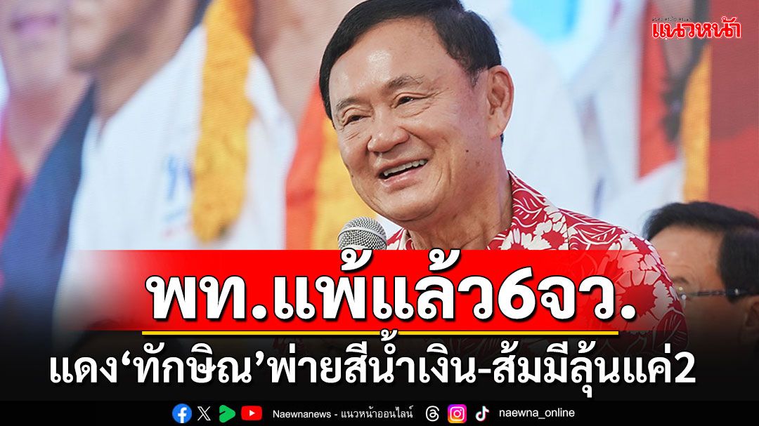 บ้านใหญ่แข็งโป๊ก!!! 'พท'พ่ายศึกเลือกตั้งอบจ.แล้ว 6 จังหวัด-'พรรคส้ม'ซดแห้วเหลือลุ้นแค่ 2