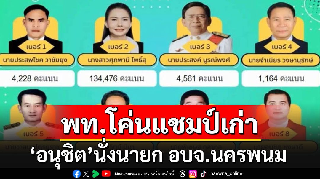 'อนุชิต'เพื่อไทยเข้าวิน!!! เฉือนชนะโค่นแชมป์เก่านั่งนายก อบจ.นครพนมคนใหม่