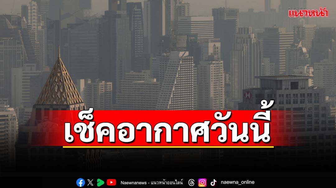 เช็คอากาศวันนี้! ‘ไทยตอนบน’อุณหภูมิสูงขึ้น 1-2 องศาฯ ‘ฝุ่น’มีแนวโน้มเพิ่มขึ้น