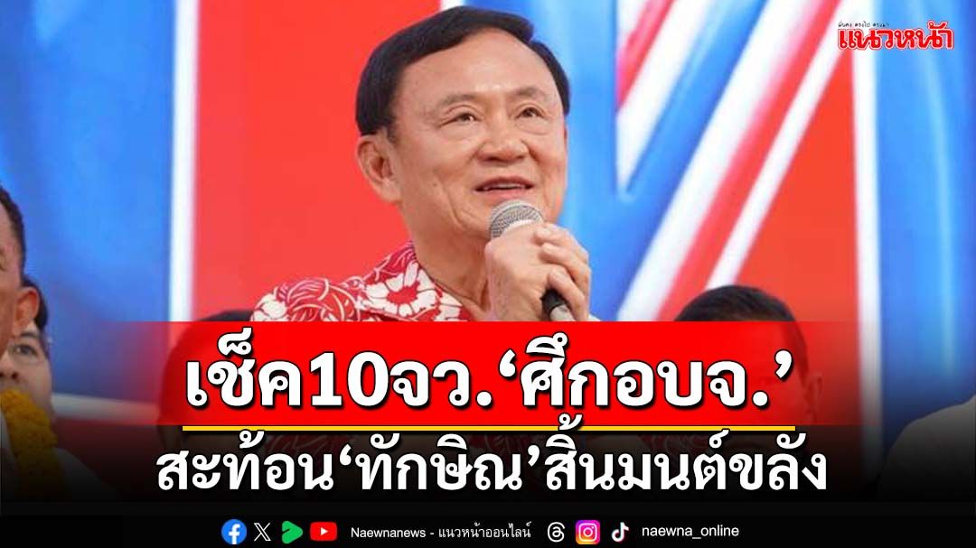 เช็ค 10 จังหวัด‘ทักษิณ’ปราศรัย ชนะหรือพ่าย‘ศึกเลือกตั้ง อบจ.’