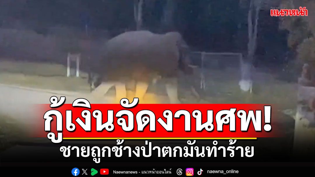 ญาติเศร้า! ตั้งสวดศพชาย47ปี ถูกช้างป่าตกมันทำร้าย