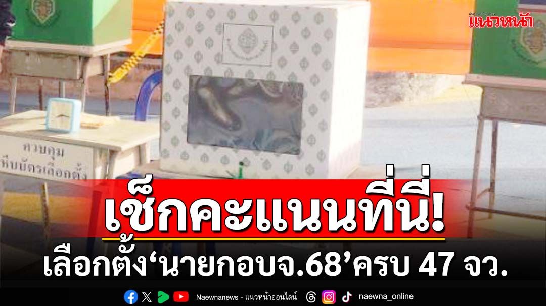 เช็กที่นี่!ผลเลือกตั้ง‘นายกอบจ.68’ พร้อมคะแนนทั้ง 47 จังหวัดอย่างไม่เป็นทางการ