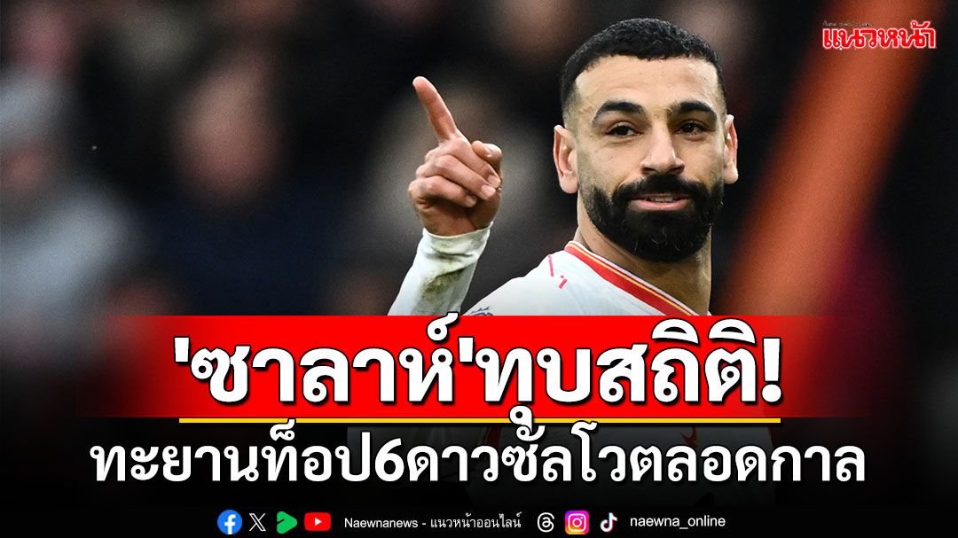 'ซาลาห์'ทุบสถิติ!ทะยานท็อป6ดาวซัลโวตลอดกาล