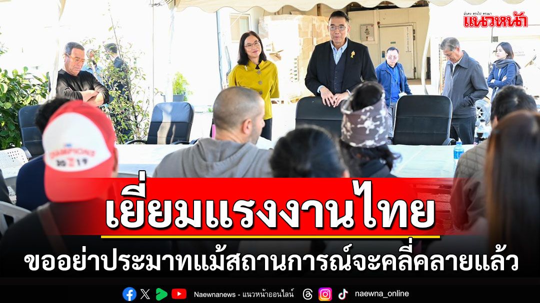 ’มาริษ’เยี่ยมแรงงานไทยในอิสราเอล ขออย่าประมาทแม้สถานการณ์จะคลี่คลายแล้ว