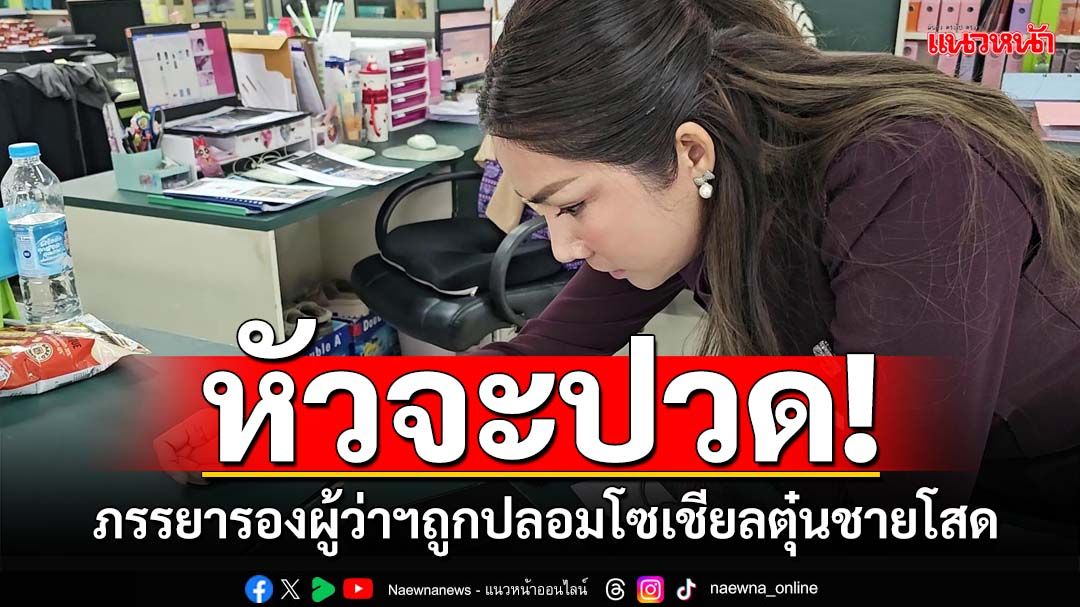 หัวจะปวด! ‘รองนายกอบต.’ภรรยารองผู้ว่าฯ ถูกปลอมโซเชียลตุ๋นชายโสดนับร้อยราย