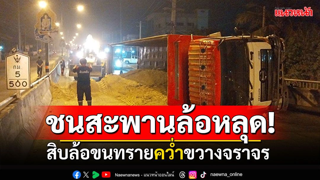 สิบล้อบรรทุกทราย! ชนราวสะพานล้อหลุด พลิกตะแคงขวางจราจร