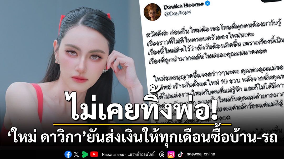 ไม่เคยทิ้งพ่อ! 'ใหม่ ดาวิกา'ยันส่งเงินให้ทุกเดือน ซื้อบ้าน-รถ วอนจบเรื่องเพราะสงสารแม่