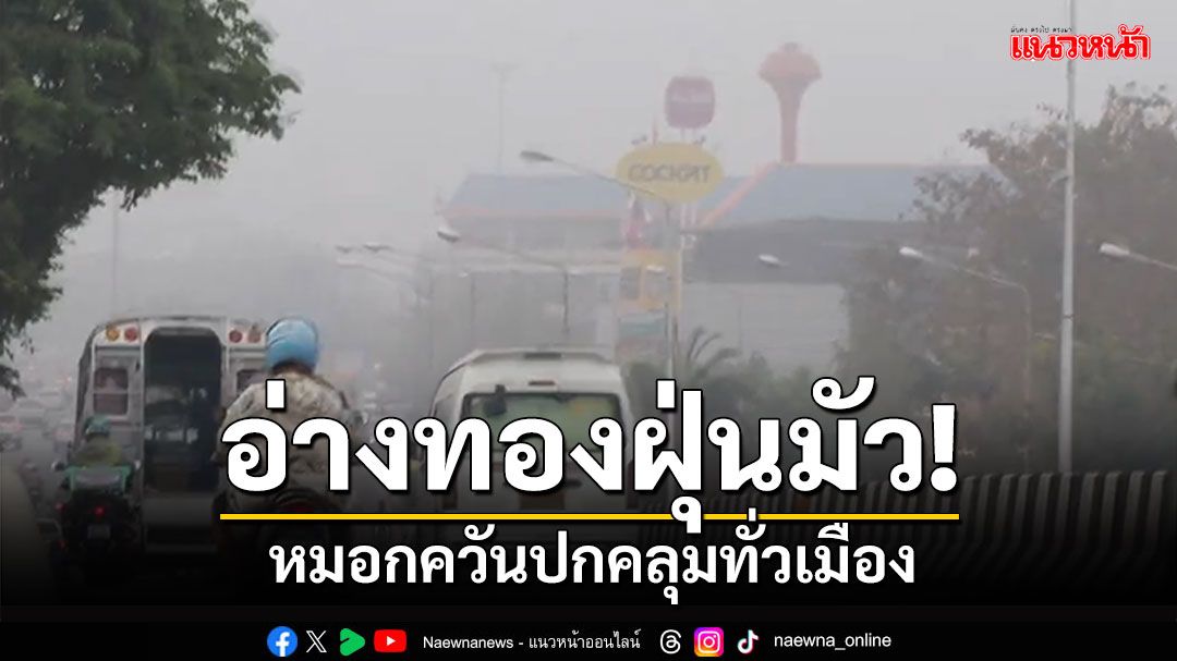 ฝุ่นมัว! 'อ่างทอง'หมอกควันปกคลุมทั่วเมือง pm2.5 เกินค่ามาตรฐาน