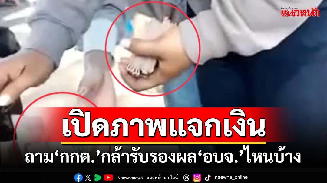 โจ๋งครึ่ม! เปิดภาพแจกเงินที่‘มหาสารคาม’ ถาม‘กกต.’กล้ารับรองผล‘อบจ.’ที่ไหนบ้าง