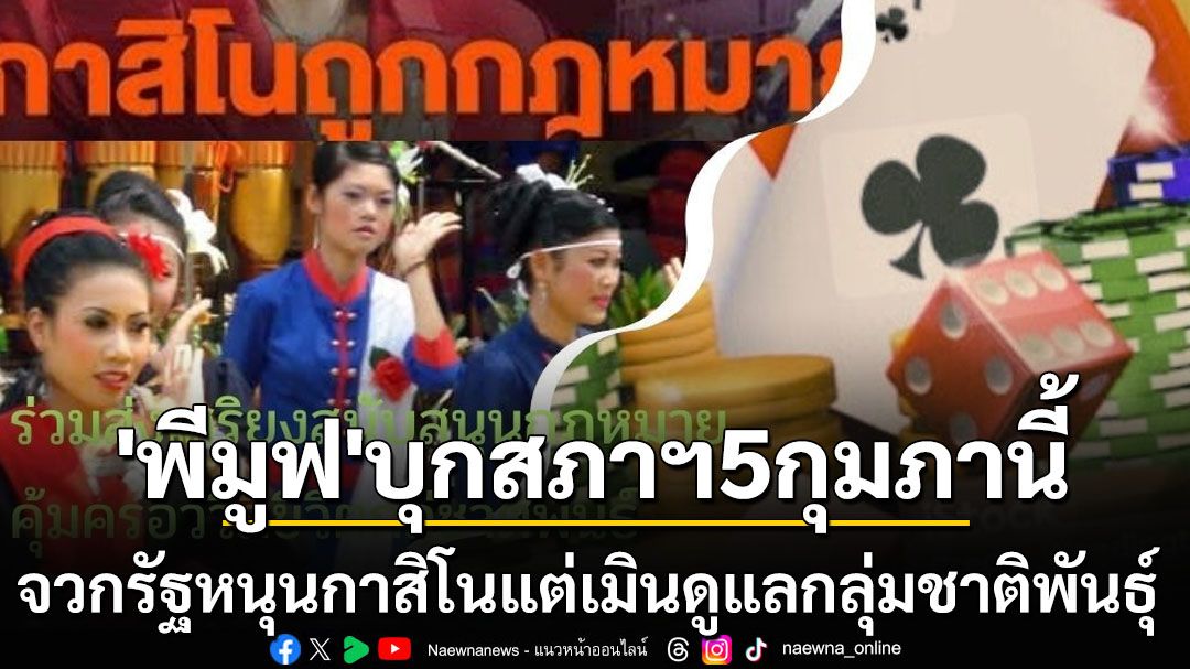 5กุมภานี้‘พีมูฟ’นัดบุกสภา จวกรบ.หนุนอบายมุข‘กาสิโน’แต่เมินดูแล‘กลุ่มชาติพันธุ์’