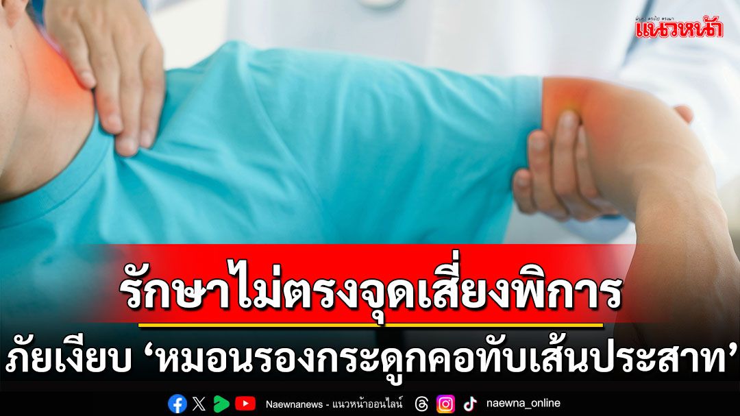 ภัยเงียบ ‘หมอนรองกระดูกคอทับเส้นประสาท’ รักษาไม่ตรงจุดเสี่ยงพิการ