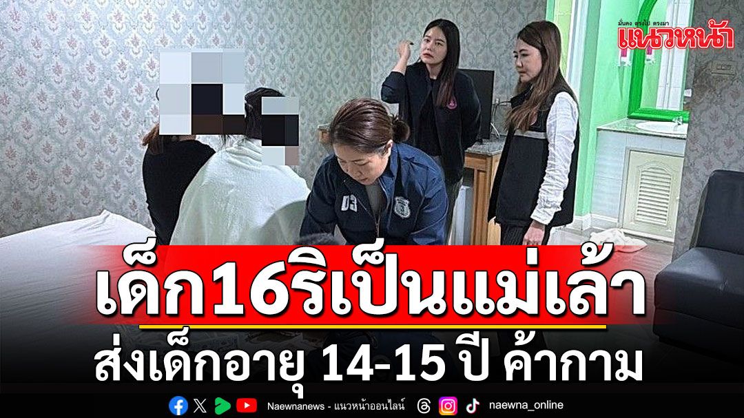 รวบเด็ก 16 ริเป็นแม่เล้า ส่งเด็กอายุ 14-15 ปี ค้ากาม