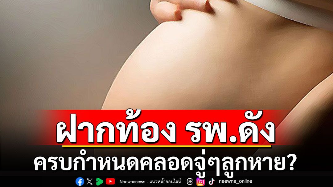 สุดอลเวง! สาวฝากท้อง รพ.ดัง จ.ปทุมธานี ครบกำหนดคลอด จู่ๆลูกหาย?