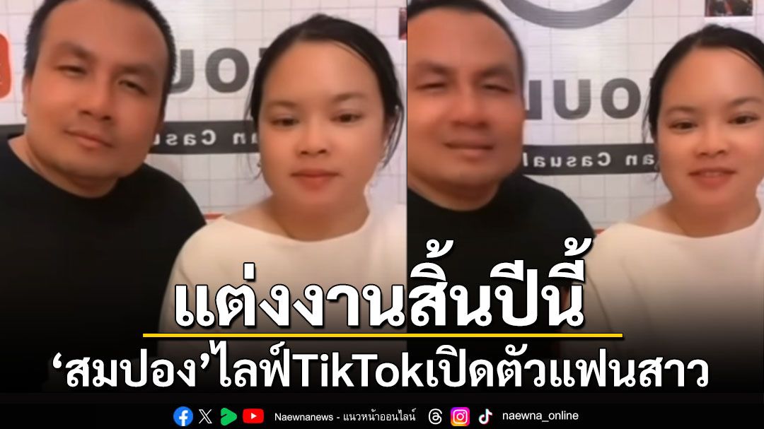 แต่งงานสิ้นปีนี้! 'สมปอง'ไลฟ์TikTokเปิดตัวแฟนสาว