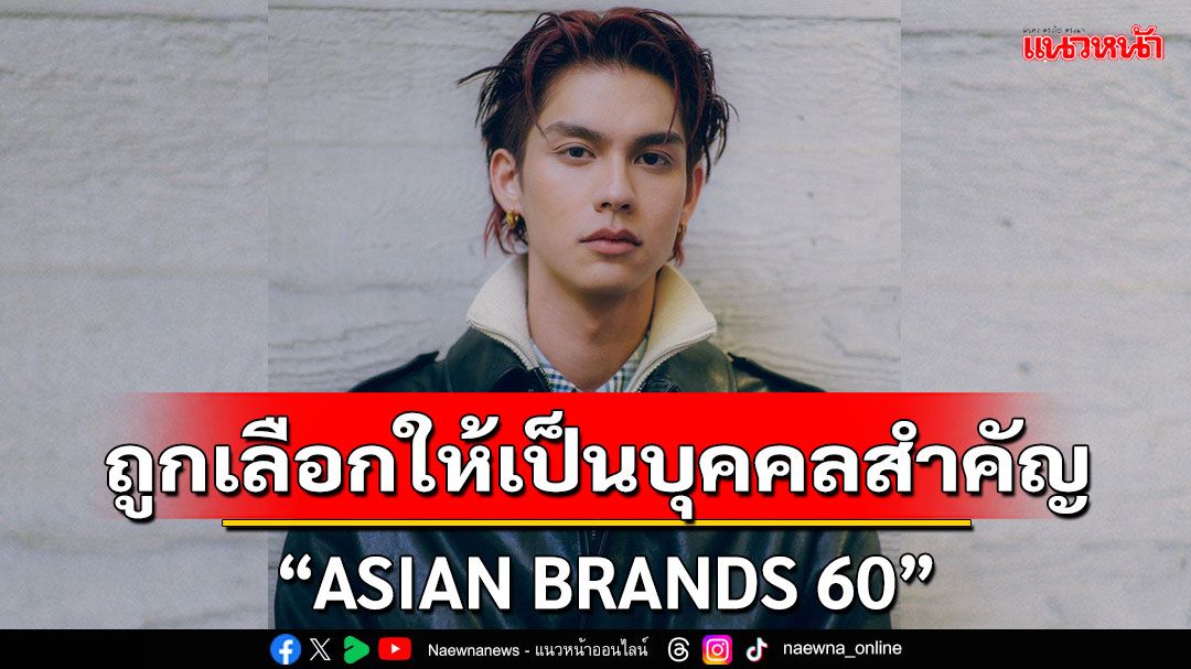 'ไบร์ท วชิรวิชญ์'ได้รับเลือกให้เป็น1ในบุคคลสำคัญของ'ASIAN BRANDS 60'