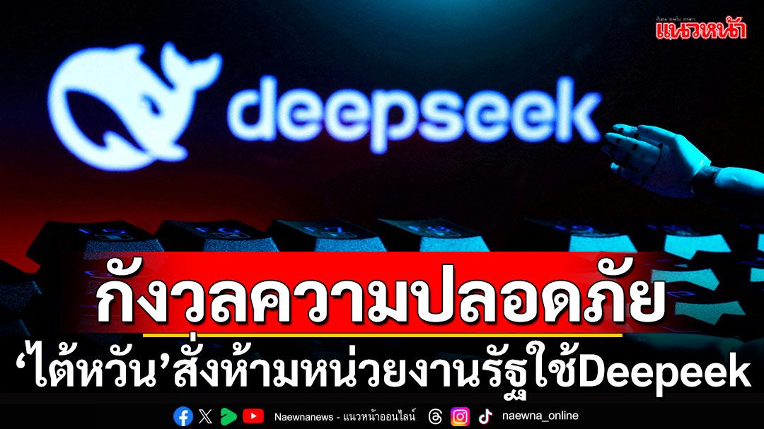 'ไต้หวัน'สั่งห้ามหน่วยงานรัฐใช้ Deepeek กังวลความปลอดภัย