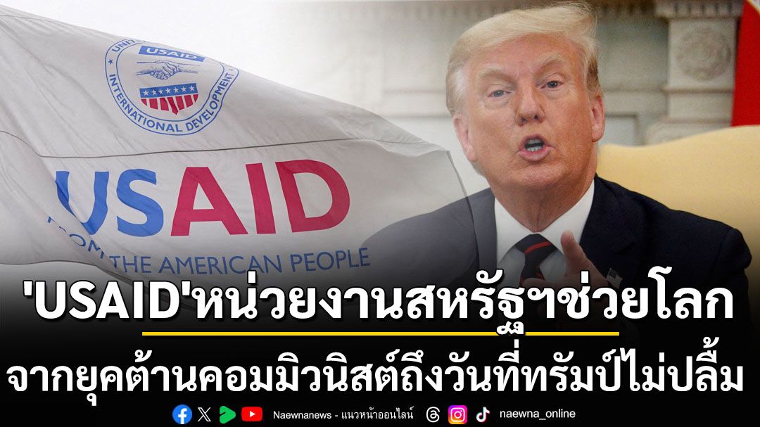 จากยุค‘ต้านคอมมิวนิสต์’ถึงวันที่‘ทรัมป์’ไม่ปลื้ม รู้จัก‘USAID’หน่วยงาน‘สหรัฐฯ’ส่งออกความช่วยเหลือทั่วโลก