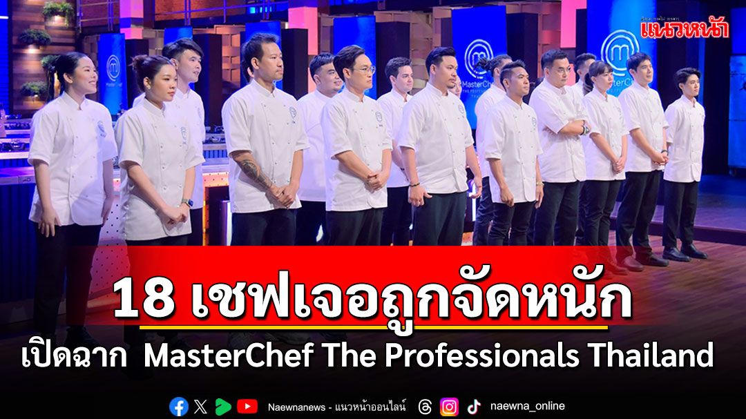 เปิดฉาก 'MasterChef The Professionals Thailand'ทั้งเดือดทั้งดุ!!18 เชฟเจอถูกจัดหนัก