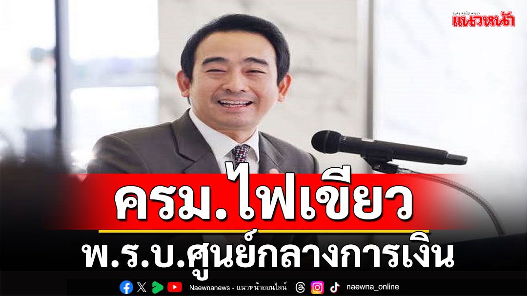 ครม.ไฟเขียวพ.ร.บ.ศูนย์กลางการเงิน หวังดันไทยสู่'Financial Hub'อันดับต้นของโลก