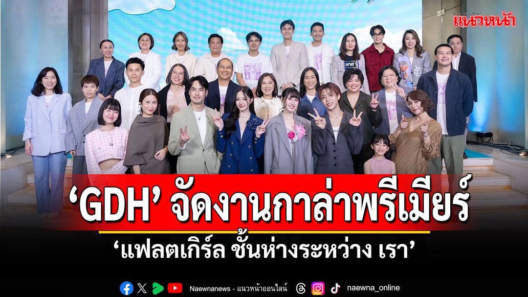 'GDH' จัดงานกาล่าพรีเมียร์ภาพยนตร์ 'แฟลตเกิร์ล ชั้นห่างระหว่าง เรา'