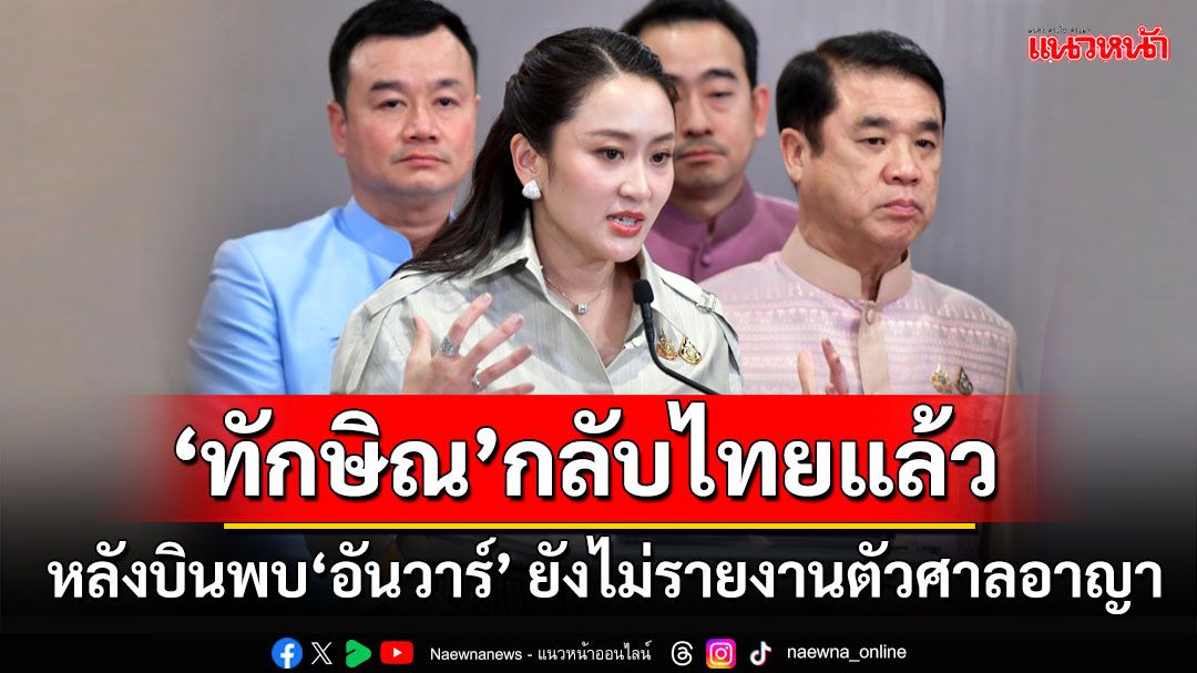 'นายกฯ'เผย'ทักษิณ'กลับจากมาเลเซียแล้ว หลังบินพบ'อันวาร์' ยังไม่รายงานตัวศาลอาญา