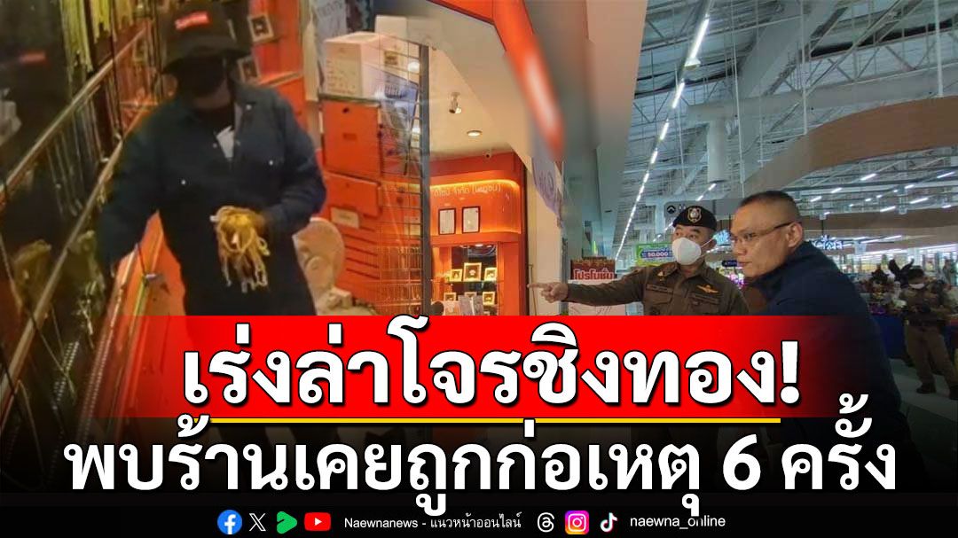 'บิ๊กอ้อ'สั่งเร่งล่าคนร้ายชิงทอง 113 บาท พบร้านเคยถูกก่อเหตุ 6 ครั้งในรอบ 10 ปี