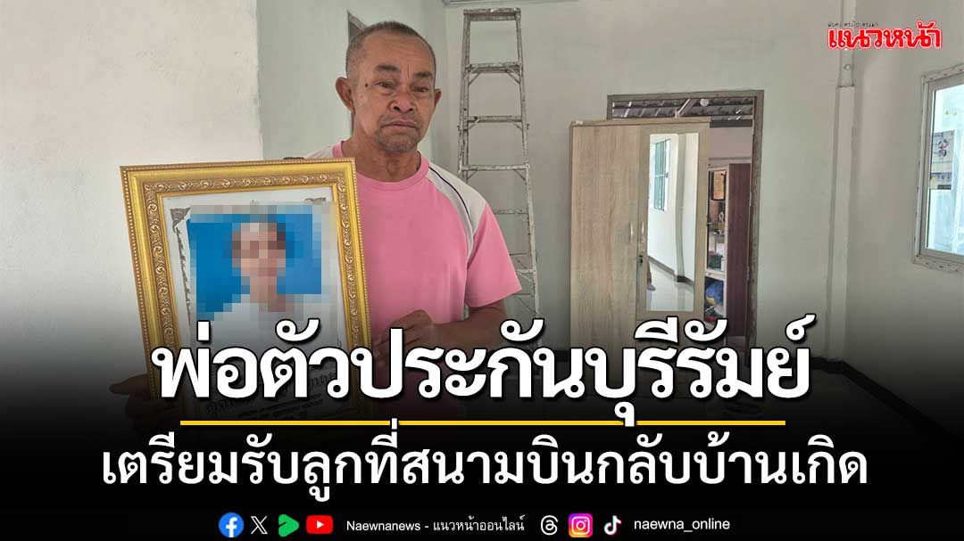 พ่อตัวประกันบุรีรัมย์ ‘เร่งต่อเติมบ้าน-เตรียมรูปภรรยา’ รับลูกชายที่สนามบิน