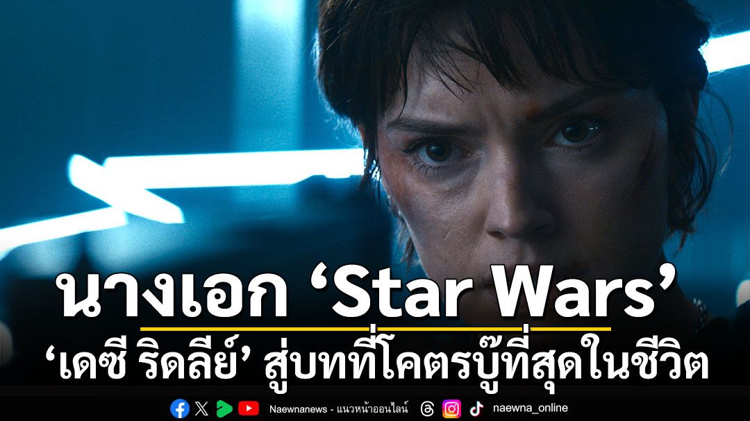 ‘เดซี ริดลีย์’ จากนางเอก ‘Star Wars’ สู่บทบู๊หนักสุดกว่าครั้งไหน